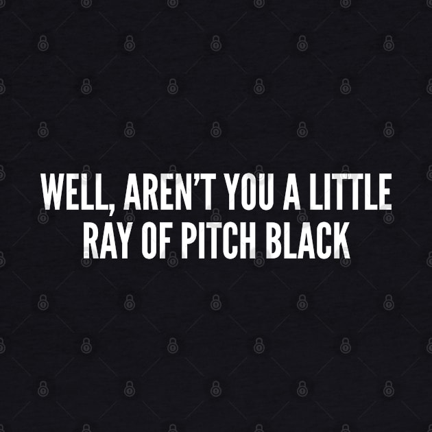 Sarcastic - Well Aren't You A Little Ray Of Pitch Black - Funny Sarcastic Saying Statement Sarcasm by sillyslogans